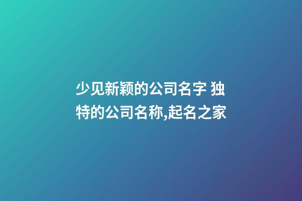 少见新颖的公司名字 独特的公司名称,起名之家-第1张-公司起名-玄机派